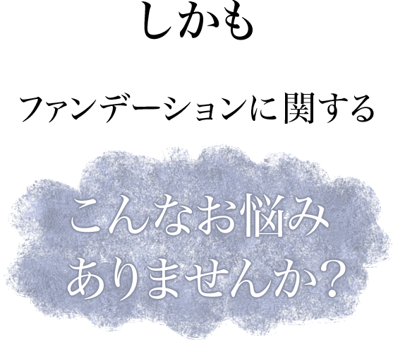 しかもファンデーションに関するこんな悩みありませんか？