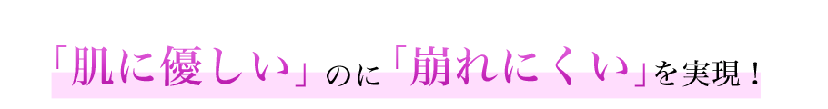 肌に優しい」のに「崩れにくい」を実現！